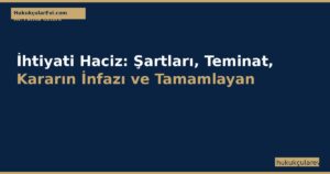 İhtiyati Haciz (İİK m.257-269): Şartları, Teminat, Kararın İnfazı ve Tamamlayan Merasim (7 Gün Kuralı)