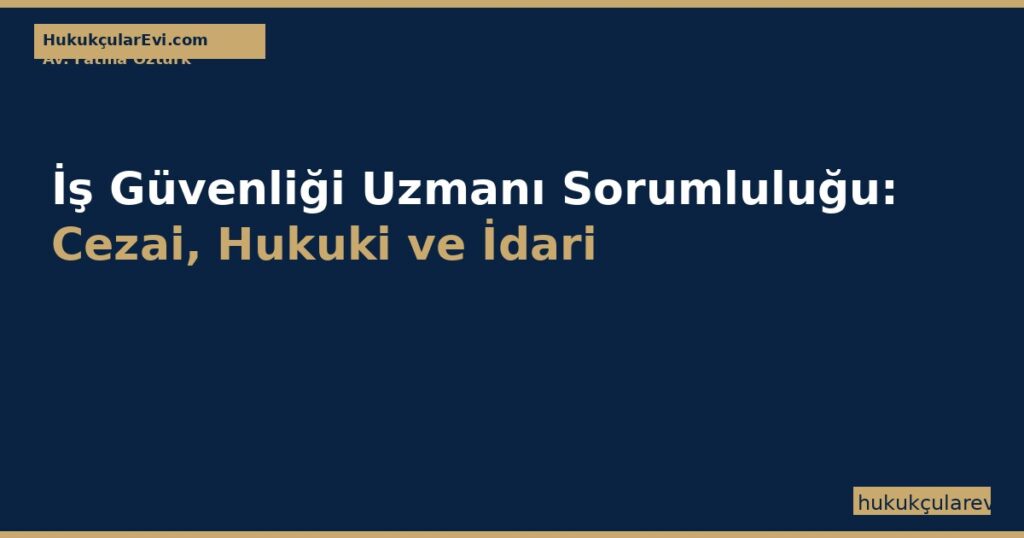 İş Güvenliği Uzmanı Sorumluluğu (6331 SK m.6-8): Cezai, Hukuki ve İdari Ceza Rehberi İş Güvenliği Uzmanı Sorumluluğu (6331 SK m.6-8): Cezai, Hukuki ve İdari Ceza Rehberi