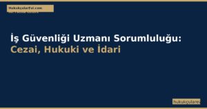 İş Güvenliği Uzmanı Sorumluluğu (6331 SK m.6-8): Cezai, Hukuki ve İdari Ceza Rehberi