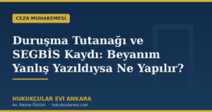 Duruşma Tutanağı ve SEGBİS Kaydı: Beyanım Yanlış Yazıldıysa Ne Yapılır?