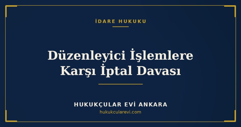 Düzenleyici İşlemlere Karşı İptal Davası: Yönetmelik ve Tebliğ (İYUK m.7/4) Düzenleyici İşlemlere Karşı İptal Davası: Yönetmelik ve Tebliğ (İYUK m.7/4)