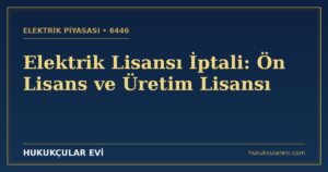 Elektrik Lisansı İptali (6446): Ön Lisans ve Üretim Lisansı Rehberi