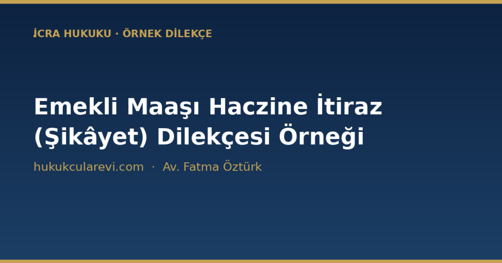 Emekli Maaşı Haczine İtiraz (Şikâyet) Dilekçesi Örneği (2026) Emekli Maaşı Haczine İtiraz (Şikâyet) Dilekçesi Örneği (2026)