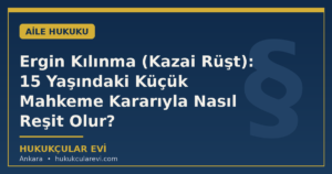Ergin Kılınma (Kazai Rüşt): 15 Yaşındaki Küçük Mahkeme Kararıyla Nasıl Reşit Olur?