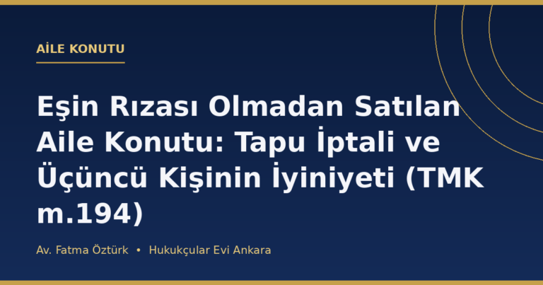 Eşin Rızası Olmadan Satılan Aile Konutu: Tapu İptali ve Üçüncü Kişinin İyiniyeti (TMK m.194)
