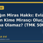 Evlatlığın Miras Hakkı: Evlat Edinilen Kime Mirasçı Olur, Kim Ona Olamaz? (TMK 500)