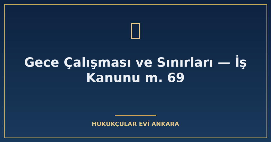 Gece Çalışması ve Sınırları — İş Kanunu m. 69 Gece Çalışması ve Sınırları — İş Kanunu m. 69