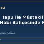 Hisseli Tapu ile Müstakil Tapu Farkı: Hobi Bahçesinde Neden Kritik?