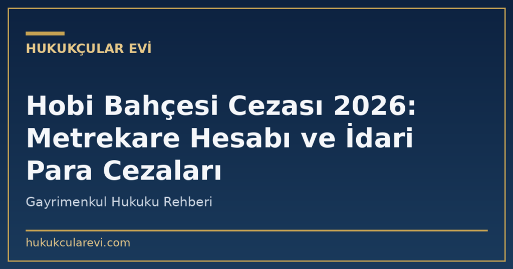 Hobi Bahçesi Cezası 2026: Metrekare Hesabı ve İdari Para Cezaları Hobi Bahçesi Cezası 2026: Metrekare Hesabı ve İdari Para Cezaları
