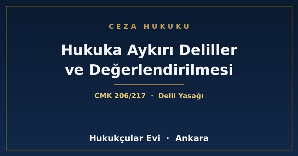 Hukuka Aykırı Deliller ve Delillerin Değerlendirilmesi (CMK m. 206 ve m. 217) Hukuka Aykırı Deliller ve Delillerin Değerlendirilmesi (CMK m. 206 ve m. 217)