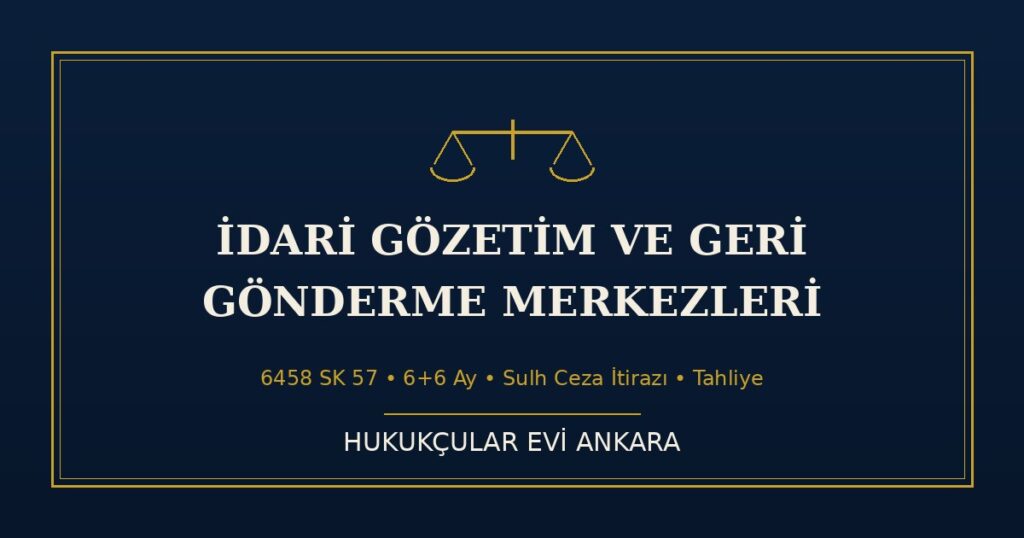İdari Gözetim ve Geri Gönderme Merkezleri (6458 SK 57): Süre, İtiraz, Tahliye İdari Gözetim ve Geri Gönderme Merkezleri (6458 SK 57): Süre, İtiraz, Tahliye