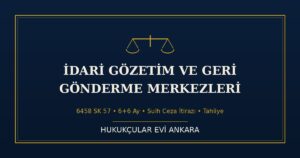 İdari Gözetim ve Geri Gönderme Merkezleri (6458 SK 57): Süre, İtiraz, Tahliye