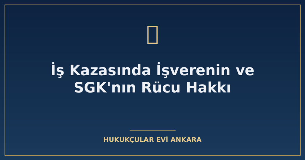 İş Kazasında İşverenin ve SGK’nın Rücu Hakkı İş Kazasında İşverenin ve SGK’nın Rücu Hakkı