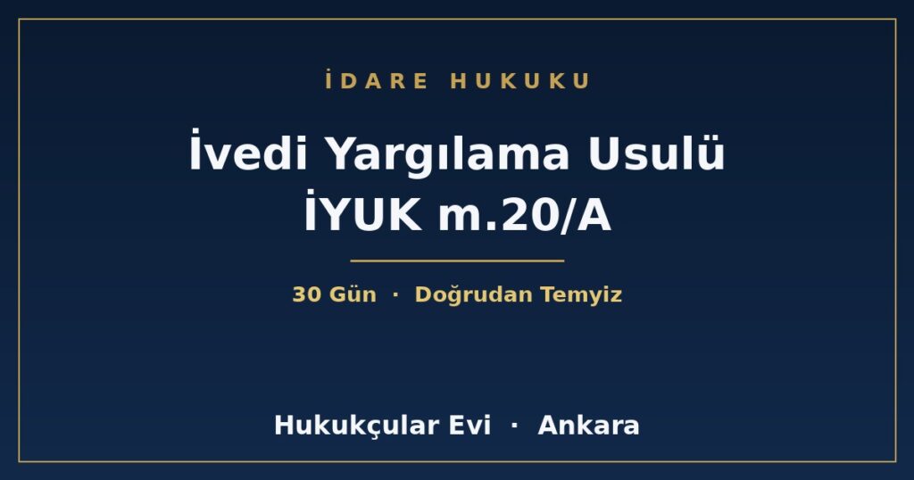 İvedi Yargılama Usulü: Hızlandırılmış İdari Dava (İYUK m. 20/A) İvedi Yargılama Usulü: Hızlandırılmış İdari Dava (İYUK m. 20/A)
