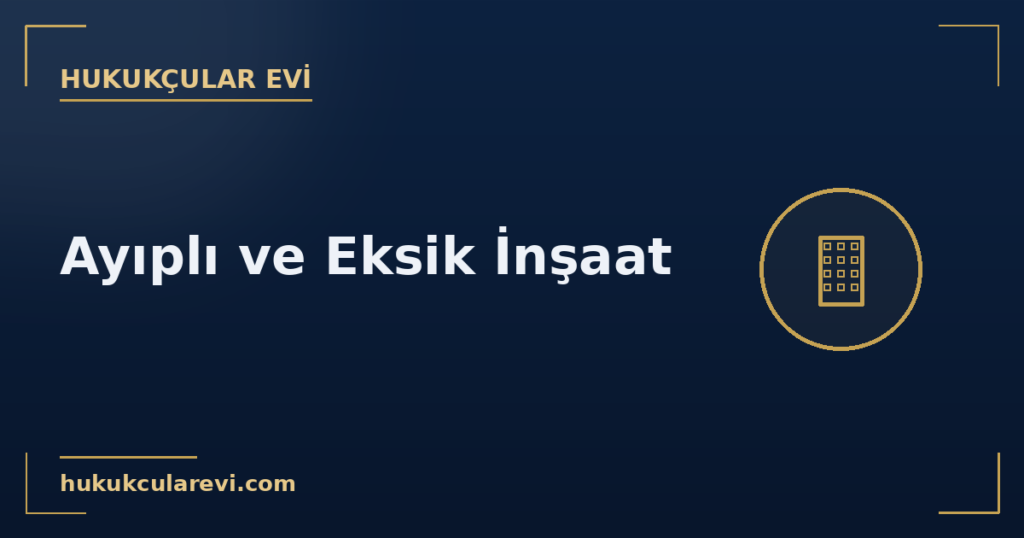 Ayıplı ve Eksik İnşaat Ayıplı ve Eksik İnşaat