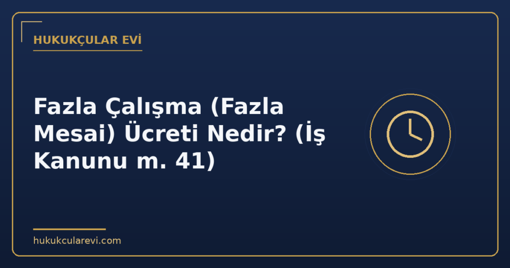 Fazla Çalışma (Fazla Mesai) Ücreti Nedir? (İş Kanunu m. 41) Fazla Çalışma (Fazla Mesai) Ücreti Nedir? (İş Kanunu m. 41)