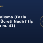 Fazla Çalışma (Fazla Mesai) Ücreti Nedir? (İş Kanunu m. 41)
