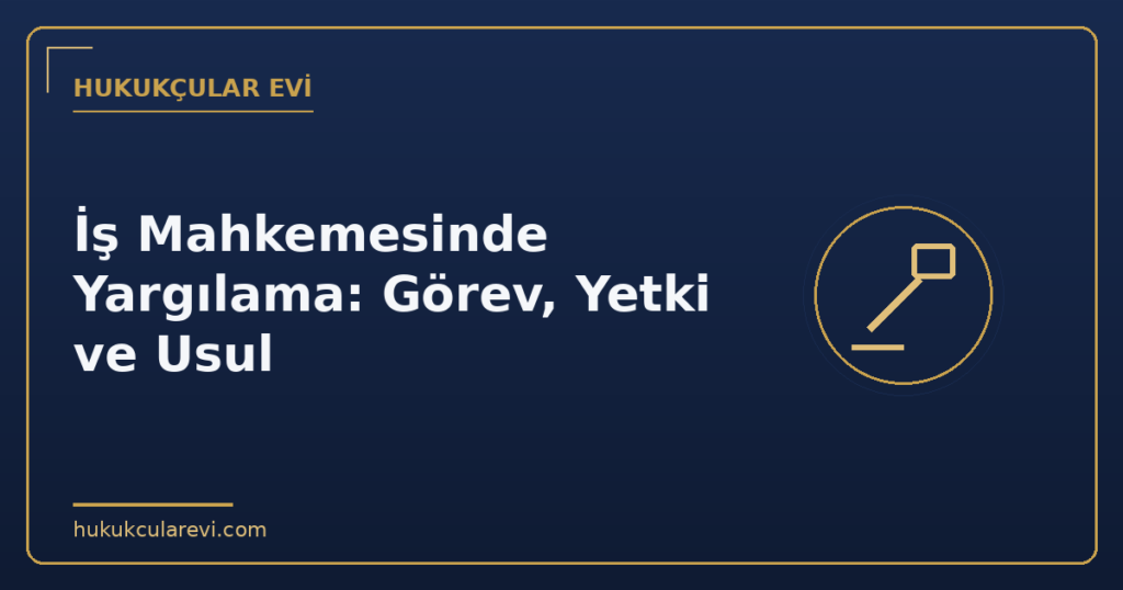İş Mahkemesinde Yargılama: Görev, Yetki ve Usul İş Mahkemesinde Yargılama: Görev, Yetki ve Usul