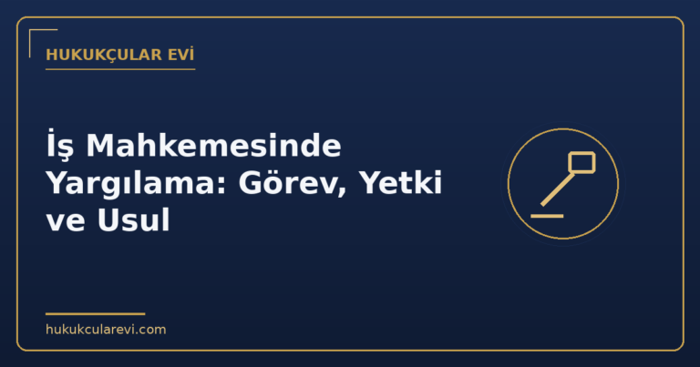 İş Mahkemesinde Yargılama: Görev, Yetki ve Usul