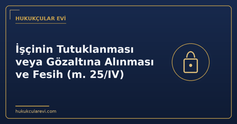 İşçinin Tutuklanması veya Gözaltına Alınması ve Fesih (m. 25/IV)