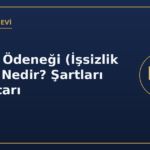 İşsizlik Ödeneği (İşsizlik Maaşı) Nedir? Şartları ve Miktarı