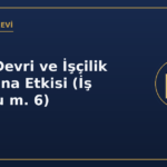 İşyeri Devri ve İşçilik Haklarına Etkisi (İş Kanunu m. 6)