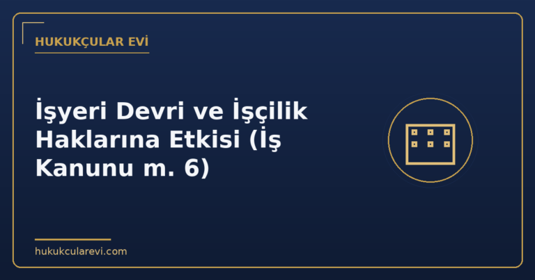 İşyeri Devri ve İşçilik Haklarına Etkisi (İş Kanunu m. 6)