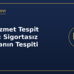 SGK Hizmet Tespit Davası: Sigortasız Çalışmanın Tespiti