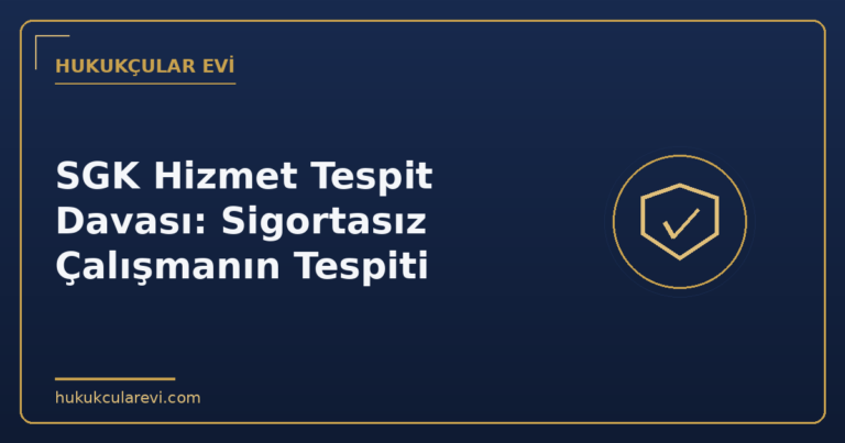SGK Hizmet Tespit Davası: Sigortasız Çalışmanın Tespiti