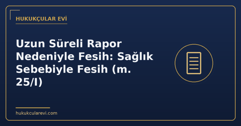 Uzun Süreli Rapor Nedeniyle Fesih: Sağlık Sebebiyle Fesih (m. 25/I)