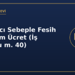 Zorlayıcı Sebeple Fesih ve Yarım Ücret (İş Kanunu m. 40)
