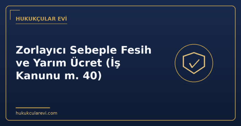Zorlayıcı Sebeple Fesih ve Yarım Ücret (İş Kanunu m. 40)