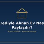 Krediyle alınan ev boşanmada nasıl paylaşılır konut kredisi katkısı edinilmiş mal kalan kredi borcu düşme katılma alacağı tapu
