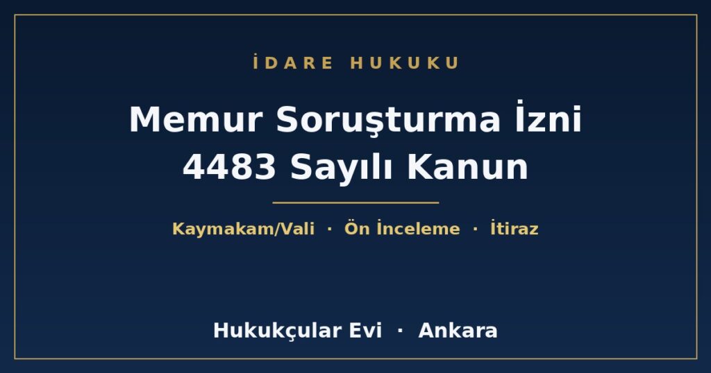 Memurlar Hakkında Soruşturma İzni (4483 Sayılı Kanun) Memurlar Hakkında Soruşturma İzni (4483 Sayılı Kanun)