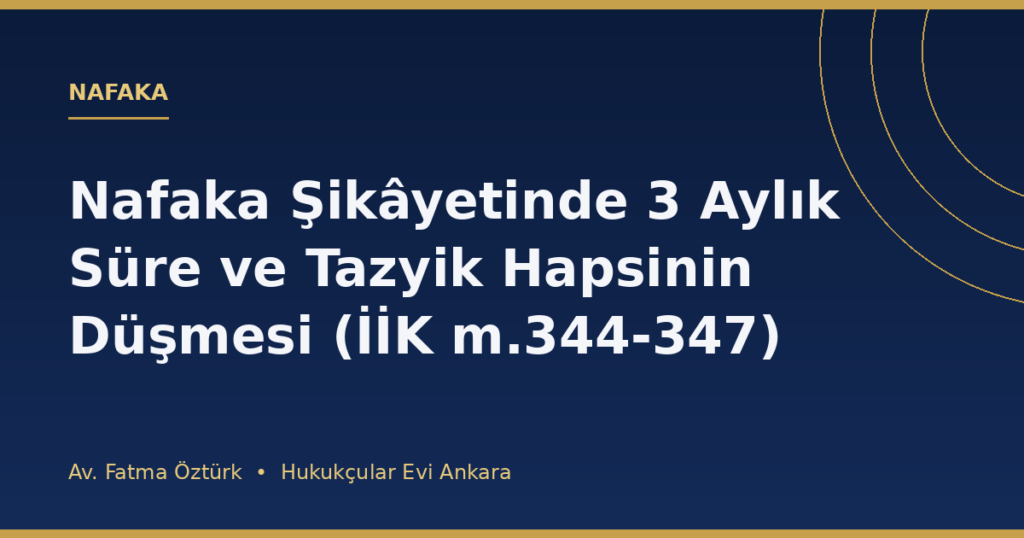 Nafaka Şikâyetinde 3 Aylık Süre ve Tazyik Hapsinin Düşmesi (İİK m.344-347) Nafaka Şikâyetinde 3 Aylık Süre ve Tazyik Hapsinin Düşmesi (İİK m.344-347)