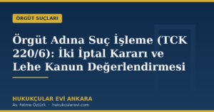 Örgüt Adına Suç İşleme (TCK 220/6): İki İptal Kararı ve Lehe Kanun Değerlendirmesi