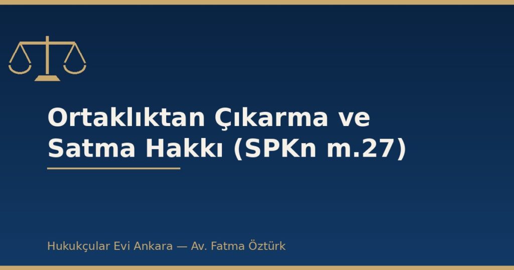 Ortaklıktan Çıkarma ve Satma Hakkı (SPKn m.27) Ortaklıktan Çıkarma ve Satma Hakkı (SPKn m.27)