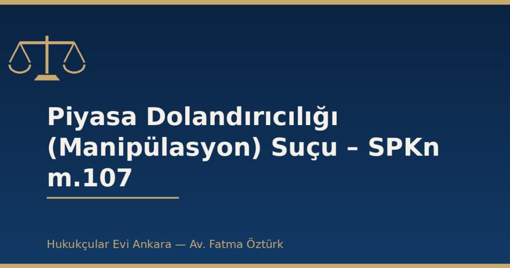 Piyasa Dolandırıcılığı (Manipülasyon) Suçu – SPKn m.107 Piyasa Dolandırıcılığı (Manipülasyon) Suçu – SPKn m.107