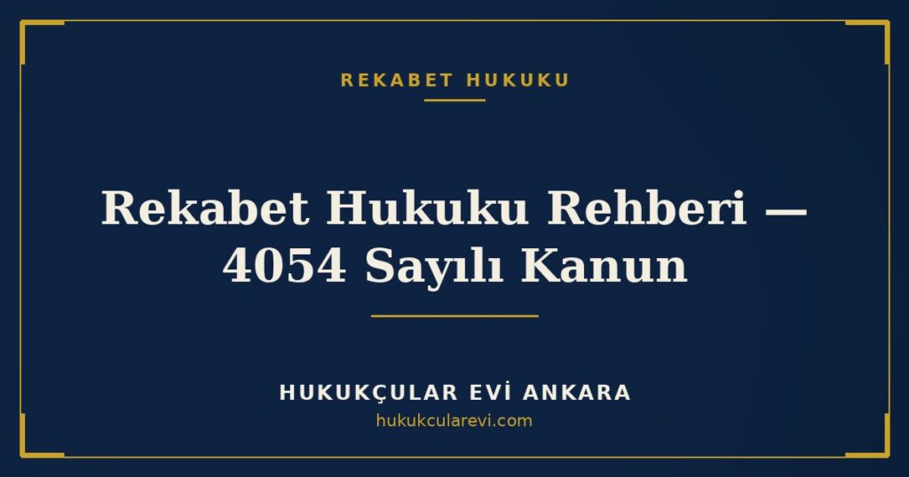 Rekabet Hukuku Rehberi: 4054 Sayılı Kanun, Yasaklar, Soruşturma ve Cezalar Rekabet Hukuku Rehberi: 4054 Sayılı Kanun, Yasaklar, Soruşturma ve Cezalar