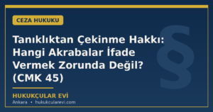 Tanıklıktan Çekinme Hakkı: Hangi Akrabalar İfade Vermek Zorunda Değil? (CMK 45)