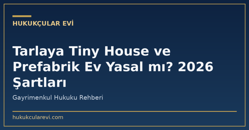 Tarlaya Tiny House ve Prefabrik Ev Yasal mı? 2026 Şartları Tarlaya Tiny House ve Prefabrik Ev Yasal mı? 2026 Şartları