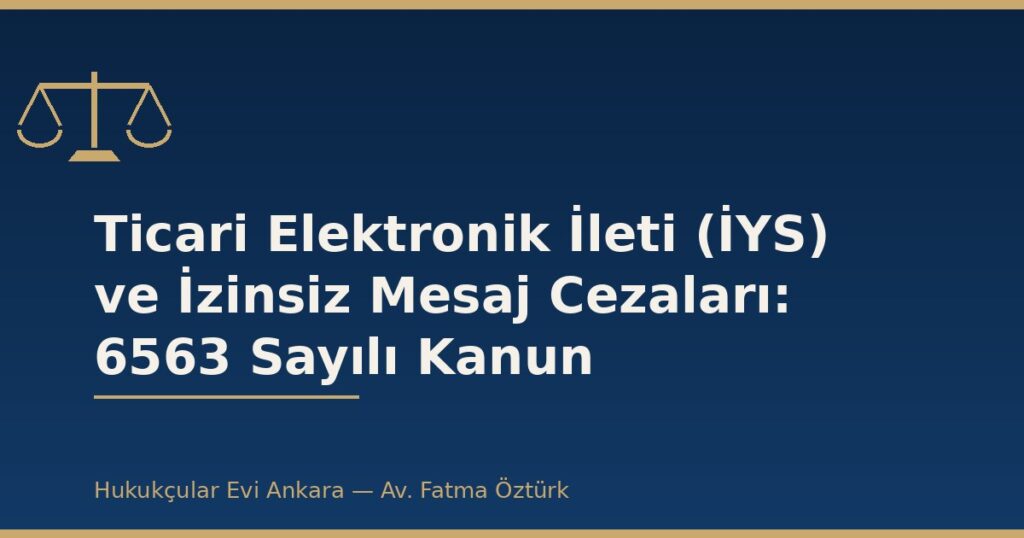 Ticari Elektronik İleti (İYS) ve İzinsiz Mesaj Cezaları: 6563 Sayılı Kanun Ticari Elektronik İleti (İYS) ve İzinsiz Mesaj Cezaları: 6563 Sayılı Kanun