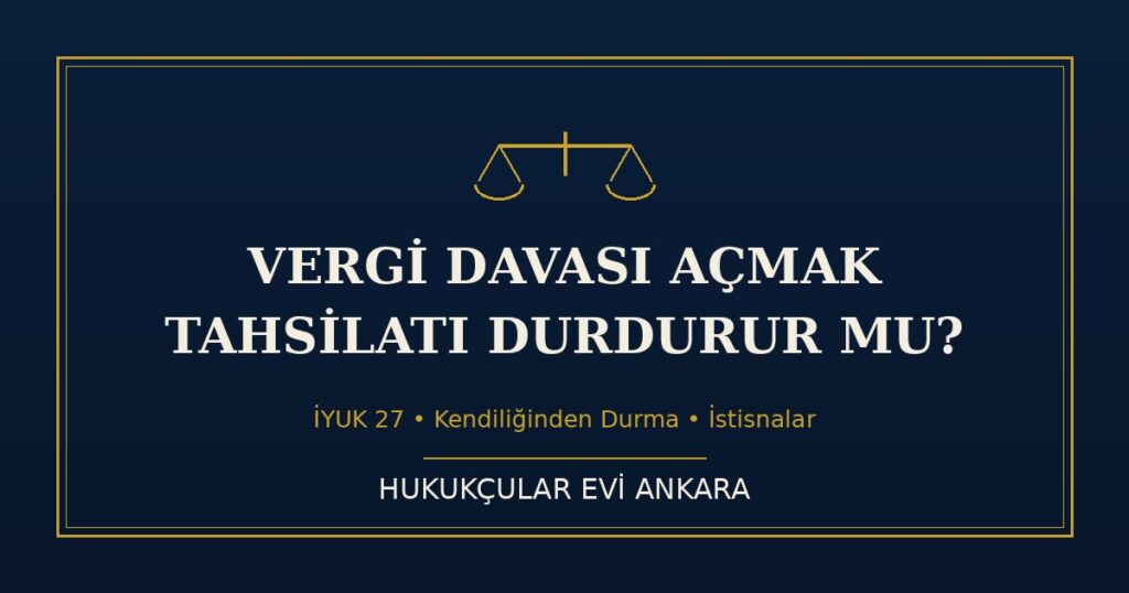 Vergi Davası Açmak Tahsilatı Durdurur mu? (İYUK 27) Kural ve İstisnalar Vergi Davası Açmak Tahsilatı Durdurur mu? (İYUK 27) Kural ve İstisnalar