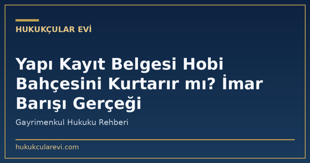 Yapı Kayıt Belgesi Hobi Bahçesini Kurtarır mı? İmar Barışı Gerçeği Yapı Kayıt Belgesi Hobi Bahçesini Kurtarır mı? İmar Barışı Gerçeği