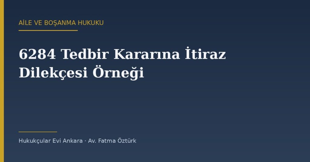 6284 Tedbir Kararına İtiraz Dilekçesi Örneği (2026) — 2 Haftalık Süre 6284 Tedbir Kararına İtiraz Dilekçesi Örneği (2026) — 2 Haftalık Süre
