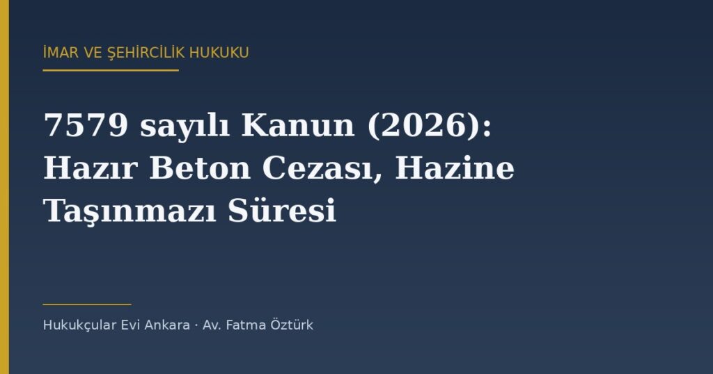 7579 sayılı Kanun (2026): Hazır Beton Cezası, Hazine Taşınmazı Süresi ve KMK m.70 Değişikliği 7579 sayılı Kanun (2026): Hazır Beton Cezası, Hazine Taşınmazı Süresi ve KMK m.70 Değişikliği