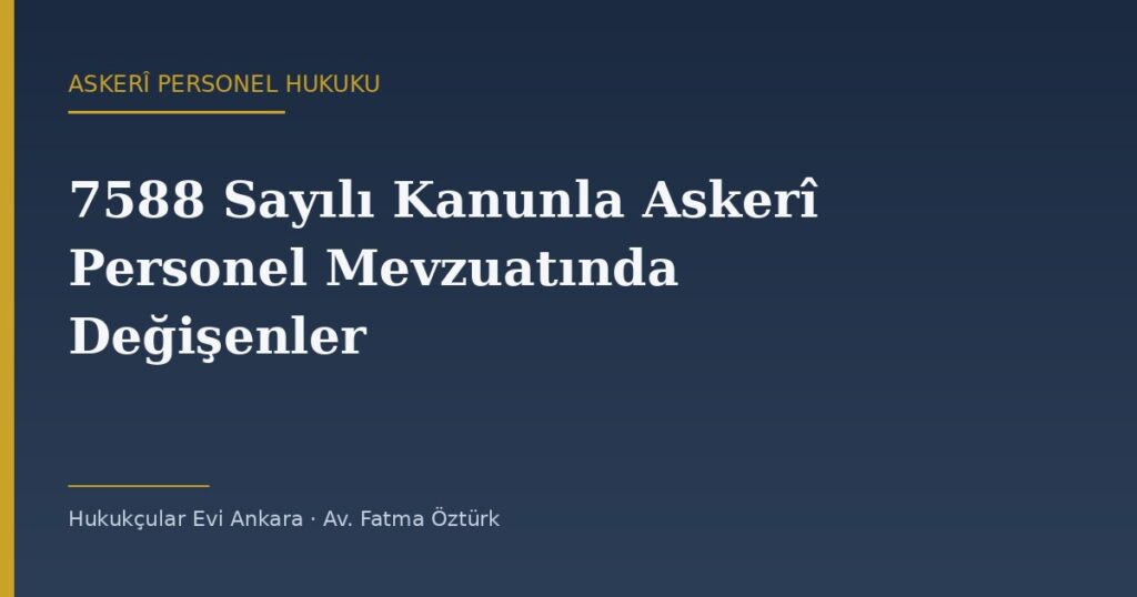 7588 Sayılı Kanunla Askerî Personel Mevzuatında Değişenler 7588 Sayılı Kanunla Askerî Personel Mevzuatında Değişenler