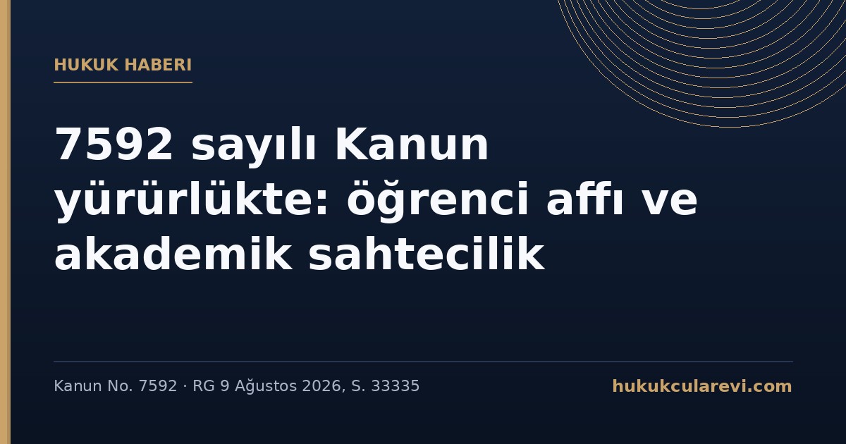 7592 sayılı Kanun Resmî Gazete’de: Öğrenci affı yürürlükte, akademik sahtecilikte meslekten çıkarma