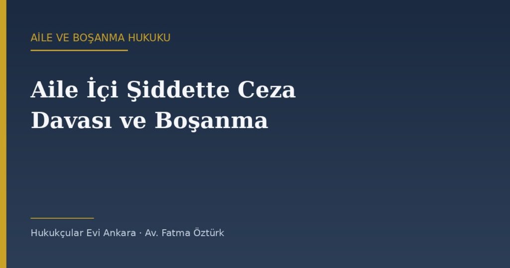 Aile İçi Şiddette Ceza Davası ve Boşanma Birlikte Yürür mü? (TCK 86 × TMK 166) Aile İçi Şiddette Ceza Davası ve Boşanma Birlikte Yürür mü? (TCK 86 × TMK 166)