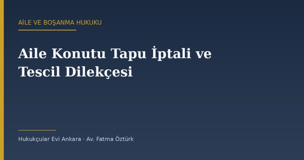 Aile Konutu Tapu İptali ve Tescil Dilekçesi Örneği (2026) — TMK 194 Aile Konutu Tapu İptali ve Tescil Dilekçesi Örneği (2026) — TMK 194